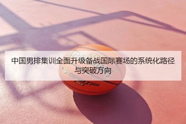 中国男排集训全面升级备战国际赛场的系统化路径与突破方向