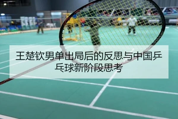 王楚钦男单出局后的反思与中国乒乓球新阶段思考