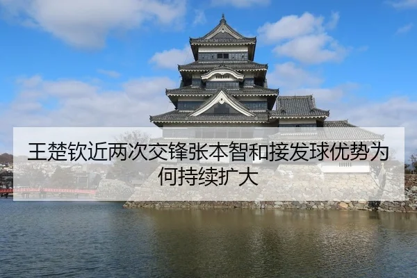 王楚钦近两次交锋张本智和接发球优势为何持续扩大