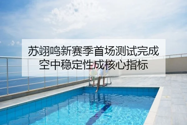 苏翊鸣新赛季首场测试完成 空中稳定性成核心指标