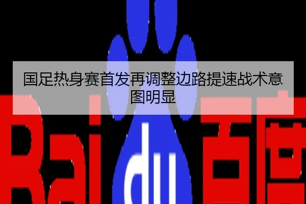 国足热身赛首发再调整边路提速战术意图明显