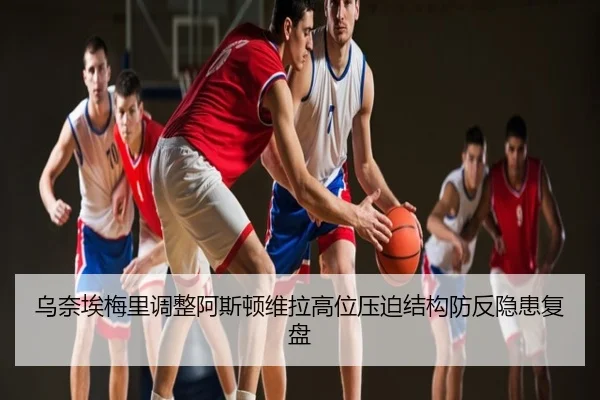 乌奈埃梅里调整阿斯顿维拉高位压迫结构防反隐患复盘