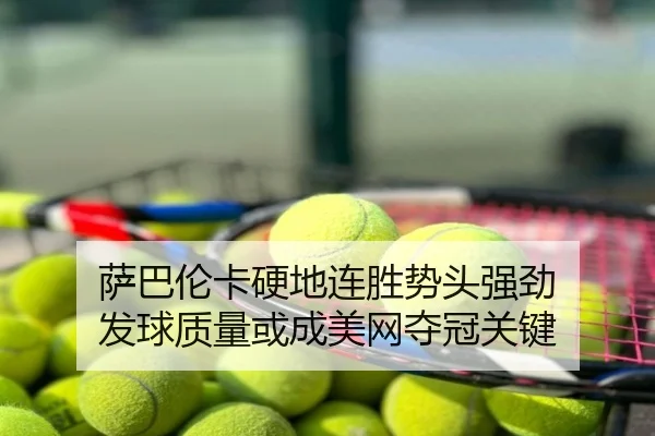 萨巴伦卡硬地连胜势头强劲 发球质量或成美网夺冠关键